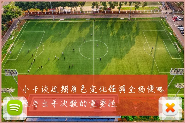 小卡谈近期角色变化强调全场侵略性与出手次数的重要性