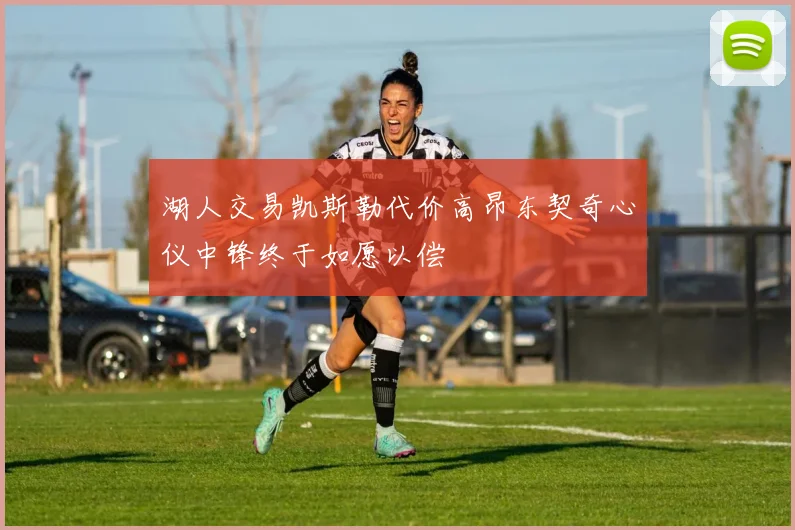 湖人交易凯斯勒代价高昂东契奇心仪中锋终于如愿以偿