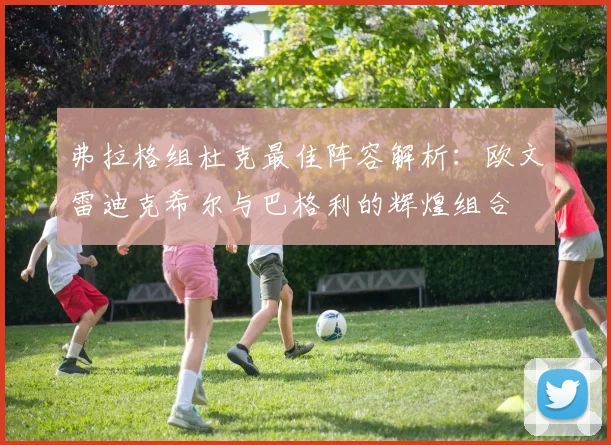 弗拉格组杜克最佳阵容解析：欧文雷迪克希尔与巴格利的辉煌组合