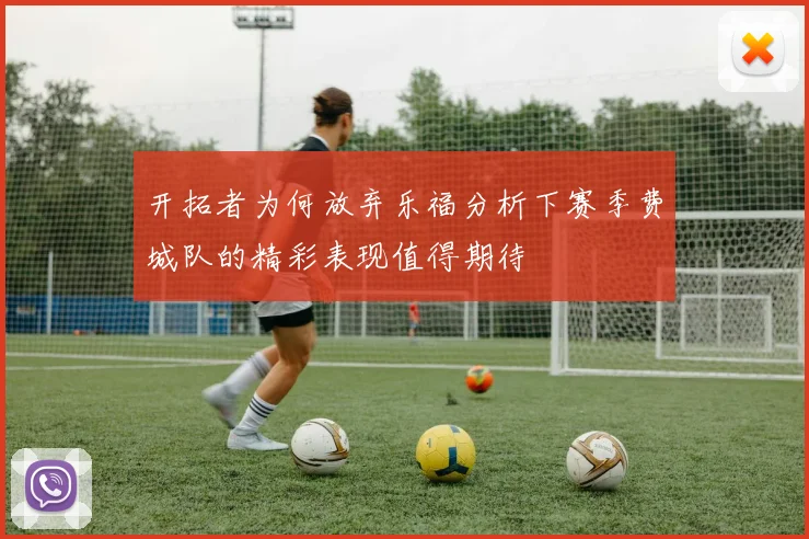 开拓者为何放弃乐福分析下赛季费城队的精彩表现值得期待