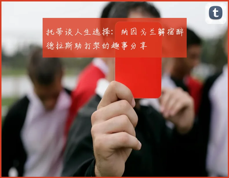 托蒂谈人生选择：纳因戈兰解宿醉德拉斯助打架的趣事分享